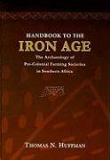 HANDBOOK TO THE IRON AGE: THE ARCHAEOLOGY OF PRE-COLONIAL FARMING SOCIETIES IN SOUTHERN AFRICA by Huffman, Thomas N.