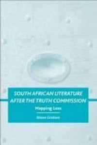 South African Literature After the Truth Commission by Graham, Shane Dwight