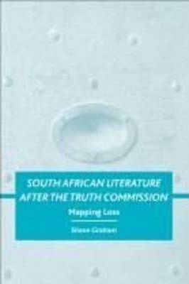 South African Literature After the Truth Commission by Graham, Shane Dwight