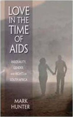 Love in the Time of AIDS : Inequality, Gender and Rights in South Africa by Mark Hunter