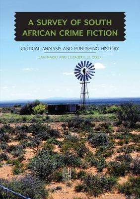 A Survey of South African Crime Fiction : Critical Analysis and Publishing History by Sam Naidu & Elizabeth Le Roux