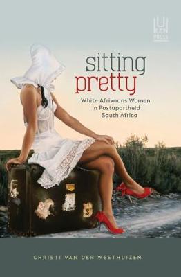 Sitting Pretty: White Afrikaans Women in Postapartheid South Africa by Westhuizen, Christi van der