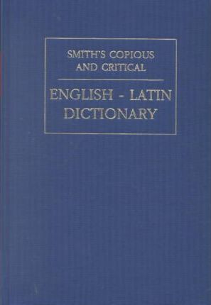 A Copious and Critical English-Latin Dictionary by William Smith, T.D. Hall