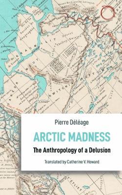 ARCTIC MADNESS: THE ANTHROPOLOGY OF A DELUSION (ANTHROPOLOGICAL NOVELLAS) by D�l�age, Pierre