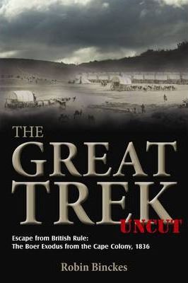 The Great Trek uncut : Escape from British rule: the Boer exodus from the Cape colony, 1836 by Robin Binckes