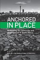 Anchored in Place : Rethinking the university and development in South Africa Edited by Leslie Bank et.al