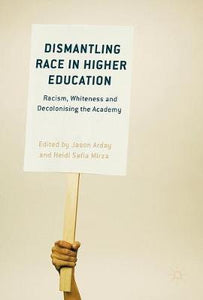 Dismantling Race in Higher Education : Racism, Whiteness and Decolonising the Academy by Jason Arday