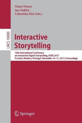 Interactive Storytelling: 10th International Conference on Interactive Digital Storytelling, ICIDS 2017 Funchal, Madeira, Portugal, November 14-17, ... (Lecture Notes in Computer Science, 10690) by (Editor), Ian Oakley