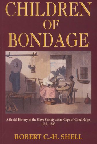 Children of Bondage A social History of the Slave Society at the Cape of Good Hope, 1652 - 1838 by Robert C.-H. Shell