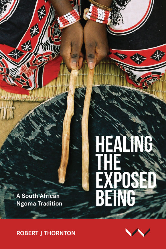 Healing the Exposed Being: The Ngoma Healing Tradition in South Africa by Thornton, R