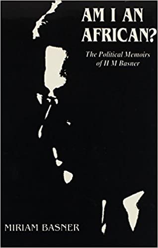 Am I An African? The Political Memoires Of H M Basner by Miriam Basner