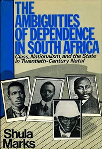 The ambiguities of dependence in South Africa: Class, nationalism, and the state in twentieth-century Natal  by Shula Marks  (Author)