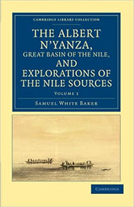 The Albert N'Yanza, Great Basin of the Nile, and Explorations of the Nile Sources: Volume 1 (Cambridge Library Collection - African Studies) by Samuel White Baker (Author)