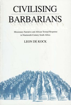 Civilising Barbarians: Missionary Narrative and African Textual Response in Nineteenth-Century South Africa by Leon De Kock