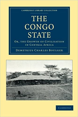 The Congo State: Or, The Growth Of Civilisation In Central Africa (Cambridge Library Collection - African Studies) by Demetrius Charles Boulger (Author)