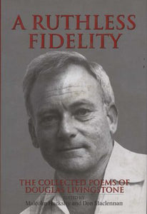 A Ruthless Fidelity: Collected Poems of Douglas Livingstone edited by Malcolm Hacksley and Don Maclennan
