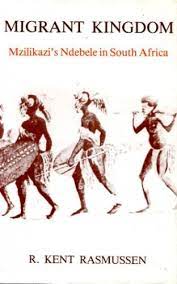 Migrant Kingdom: Mzilikazi's Ndebele in South Africa BY R. KENT RASMUSSEN