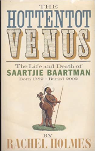 The Hottentot Venus: The Life and Death of Saartjie Baartman Born 1789 - Buried 2002 by Rachel Holmes