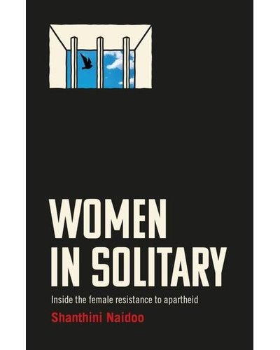 Women In Solitary - Inside The Female Resistance To Apartheid by Shanthini Naidoo