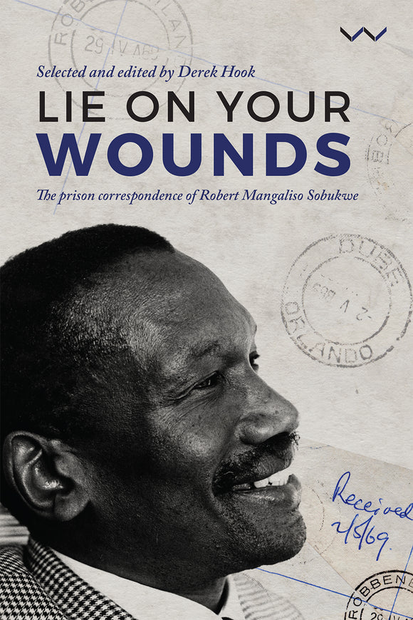 Lie on your Wounds: The Prison Correspondence of Robert Mangaliso Sobukwe by Hook, D ed