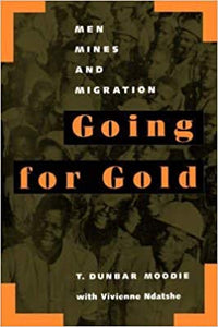 Going For Gold: Men Mines and Migration by T. Dunbar Moodie with V. Ndatshe