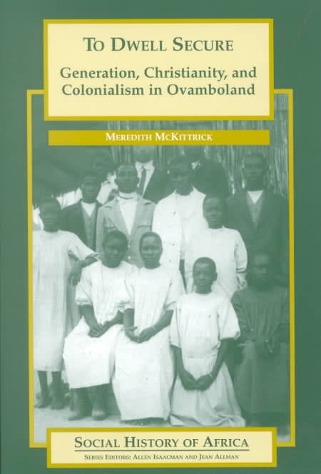 To Dwell Secure Generation, Christianity, and Colonialism in Ovamboland (Social History of Africa,) by Meredith Mckittrick (Author)