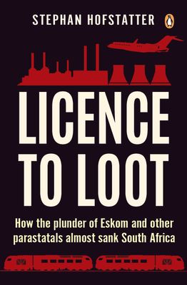 Licence to Loot: How the Plunder of Eskom & other Parastatals almost sank SA by Hofstatter, S