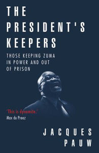 The President's Keepers: Those Keeping Zuma in Power and Out of Prison by Pauw, J.