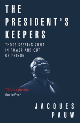The President's Keepers: Those Keeping Zuma in Power and Out of Prison by Pauw, J.