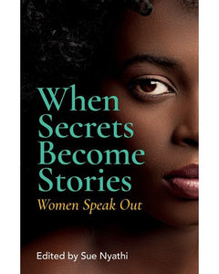 When Secrets Become Stories : Women Speak Out by Sue Nyathi